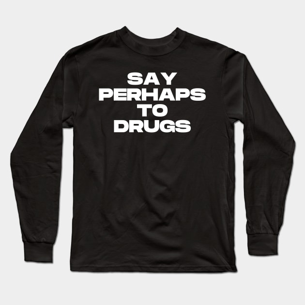 Say Perhaps To Drugs Long Sleeve T-Shirt by Ajiw